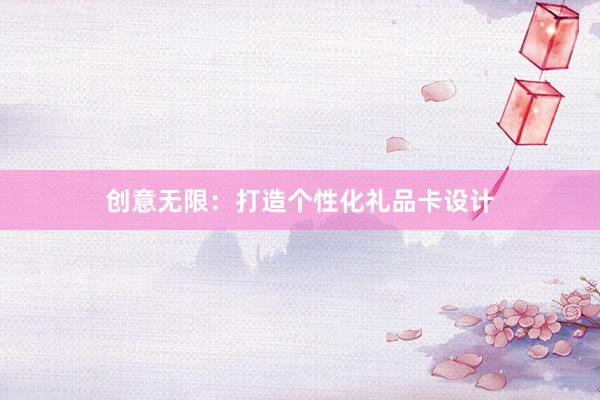 创意无限：打造个性化礼品卡设计