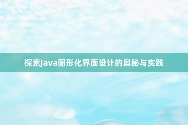 探索Java图形化界面设计的奥秘与实践