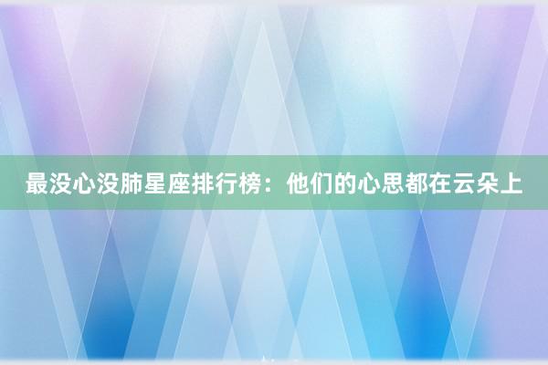 最没心没肺星座排行榜：他们的心思都在云朵上